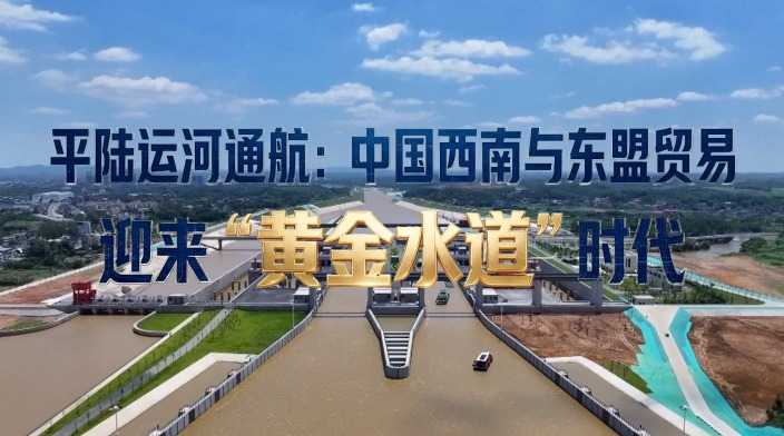 平陆运河通航！中国西南与东盟迎来“黄金水道”时代